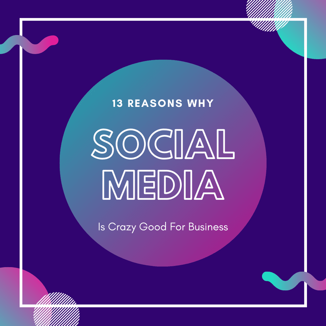 13 reasons why social media is crazy good for business