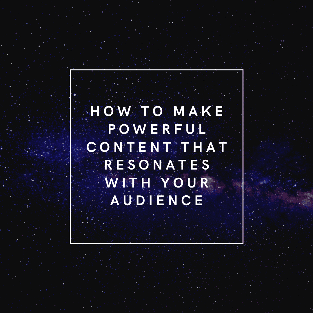 how to make powerful content that resonates with your audience